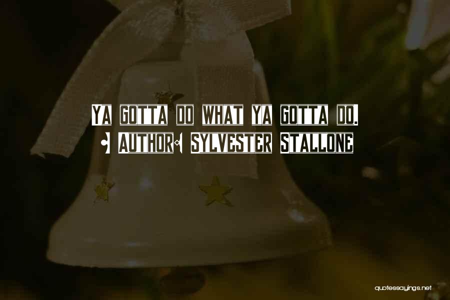 Sylvester Stallone Quotes: Ya Gotta Do What Ya Gotta Do.