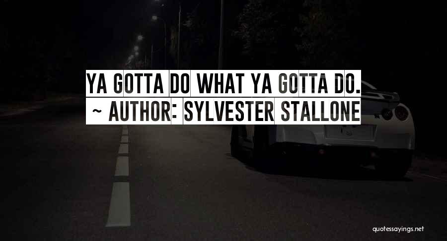 Sylvester Stallone Quotes: Ya Gotta Do What Ya Gotta Do.
