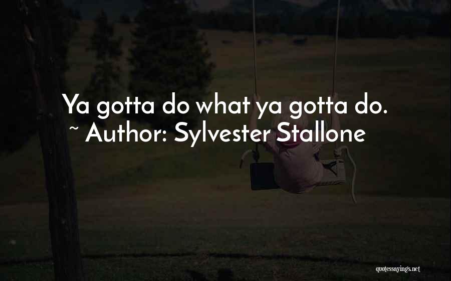 Sylvester Stallone Quotes: Ya Gotta Do What Ya Gotta Do.