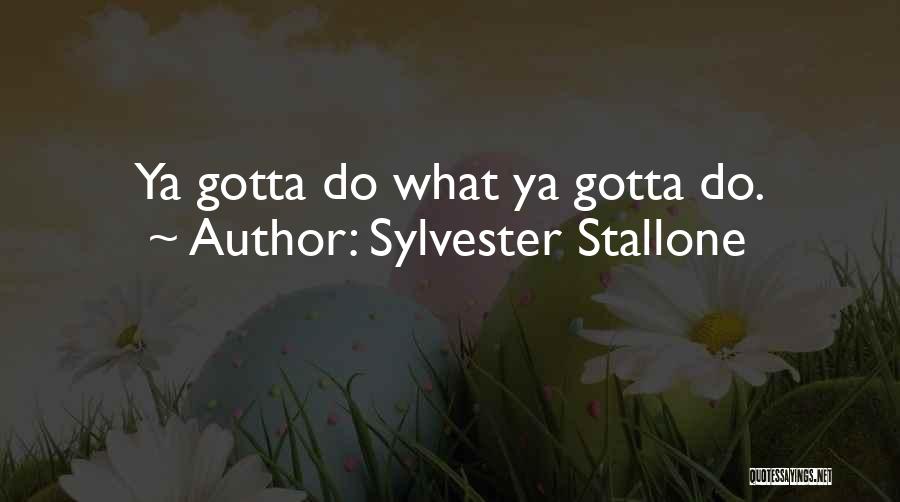 Sylvester Stallone Quotes: Ya Gotta Do What Ya Gotta Do.