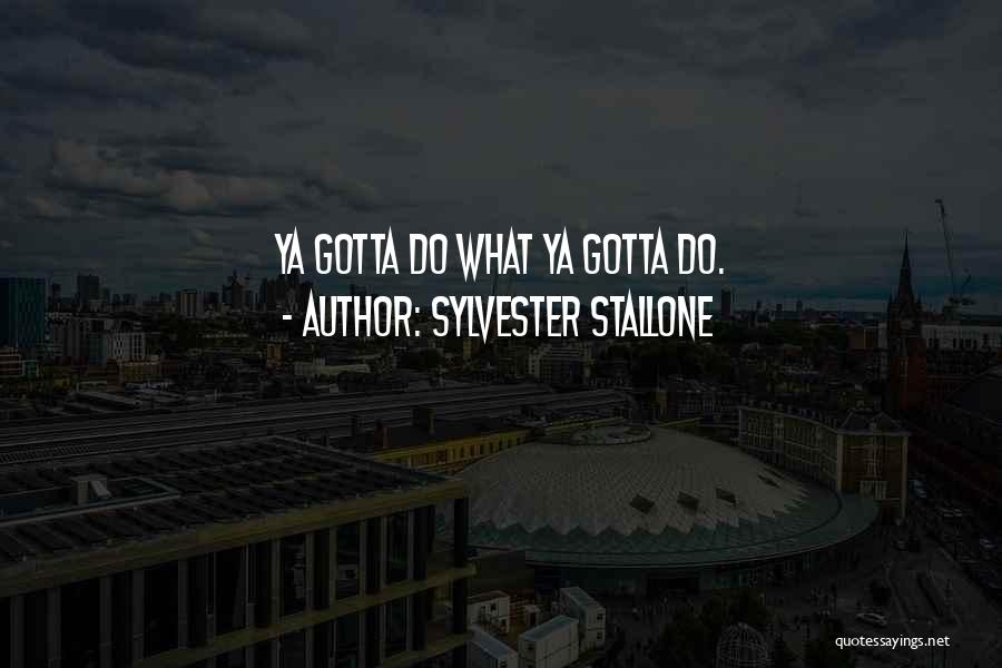 Sylvester Stallone Quotes: Ya Gotta Do What Ya Gotta Do.