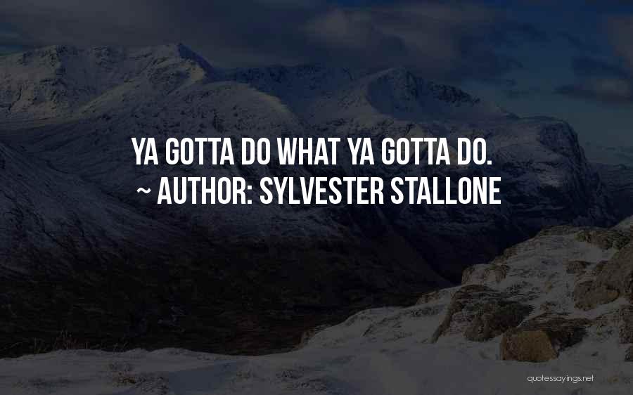 Sylvester Stallone Quotes: Ya Gotta Do What Ya Gotta Do.