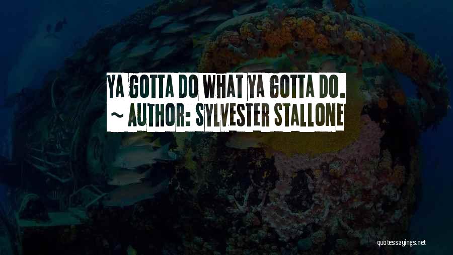 Sylvester Stallone Quotes: Ya Gotta Do What Ya Gotta Do.