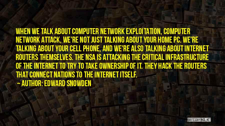 Edward Snowden Quotes: When We Talk About Computer Network Exploitation, Computer Network Attack, We're Not Just Talking About Your Home Pc. We're Talking