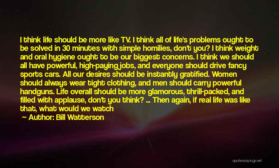 Bill Watterson Quotes: I Think Life Should Be More Like Tv. I Think All Of Life's Problems Ought To Be Solved In 30