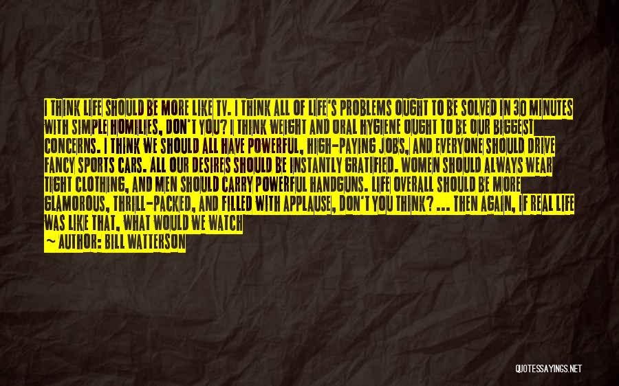 Bill Watterson Quotes: I Think Life Should Be More Like Tv. I Think All Of Life's Problems Ought To Be Solved In 30