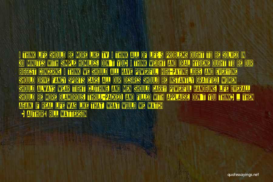 Bill Watterson Quotes: I Think Life Should Be More Like Tv. I Think All Of Life's Problems Ought To Be Solved In 30