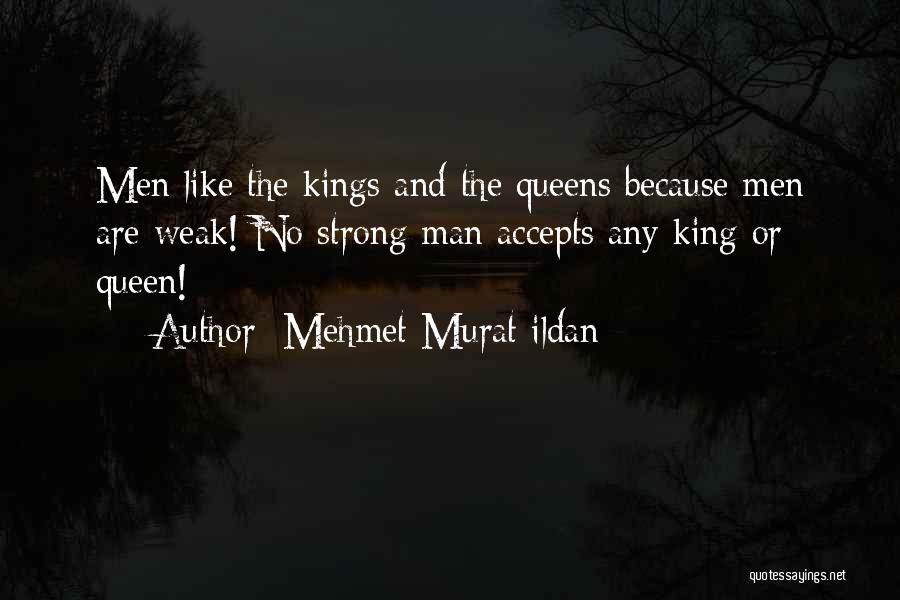 Mehmet Murat Ildan Quotes: Men Like The Kings And The Queens Because Men Are Weak! No Strong Man Accepts Any King Or Queen!