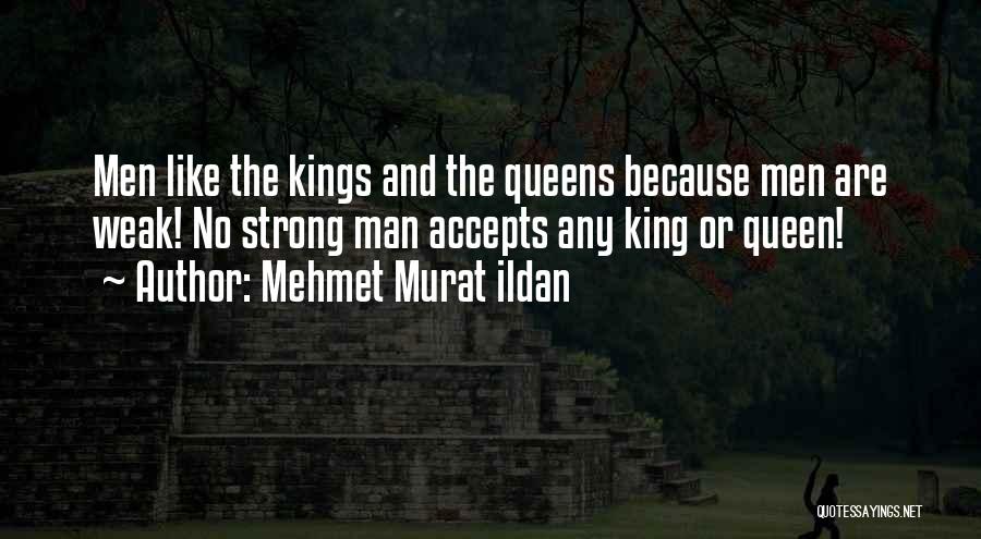 Mehmet Murat Ildan Quotes: Men Like The Kings And The Queens Because Men Are Weak! No Strong Man Accepts Any King Or Queen!