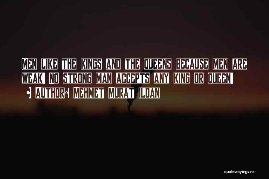 Mehmet Murat Ildan Quotes: Men Like The Kings And The Queens Because Men Are Weak! No Strong Man Accepts Any King Or Queen!