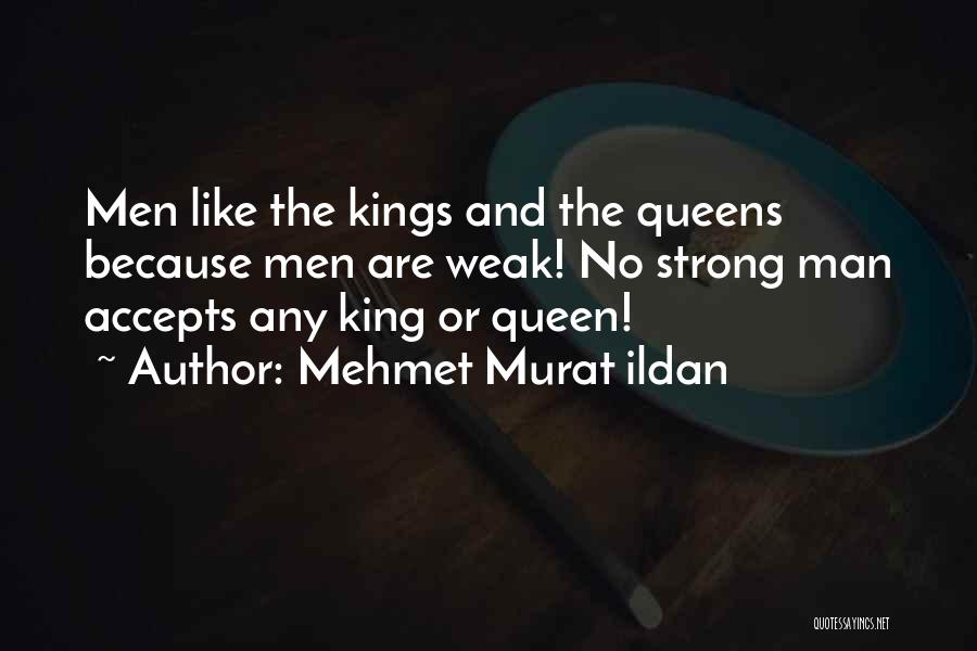 Mehmet Murat Ildan Quotes: Men Like The Kings And The Queens Because Men Are Weak! No Strong Man Accepts Any King Or Queen!