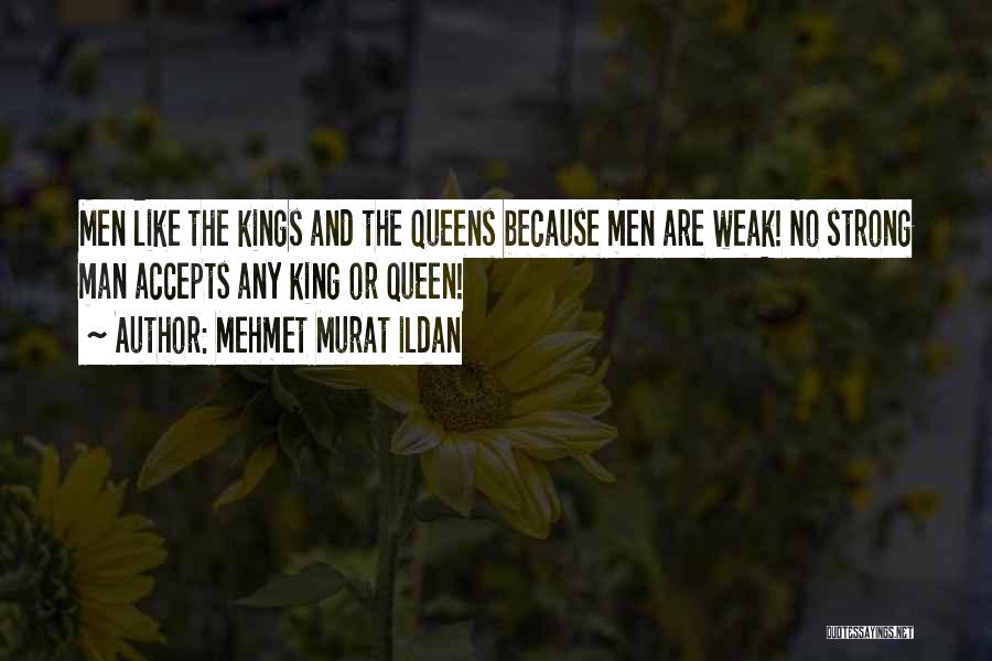 Mehmet Murat Ildan Quotes: Men Like The Kings And The Queens Because Men Are Weak! No Strong Man Accepts Any King Or Queen!