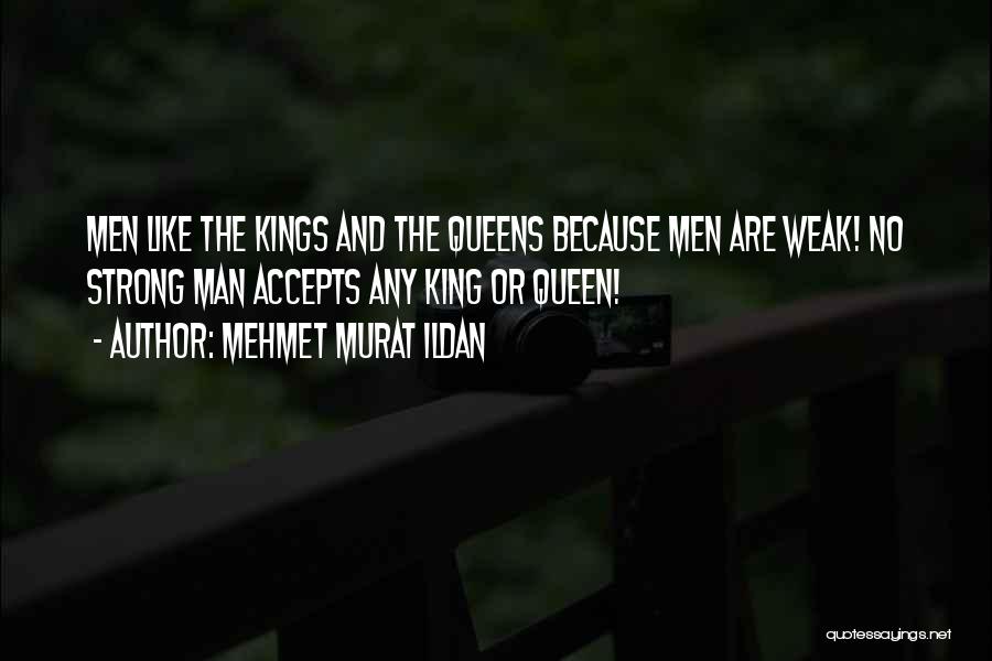 Mehmet Murat Ildan Quotes: Men Like The Kings And The Queens Because Men Are Weak! No Strong Man Accepts Any King Or Queen!