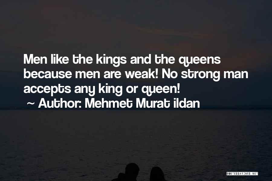 Mehmet Murat Ildan Quotes: Men Like The Kings And The Queens Because Men Are Weak! No Strong Man Accepts Any King Or Queen!