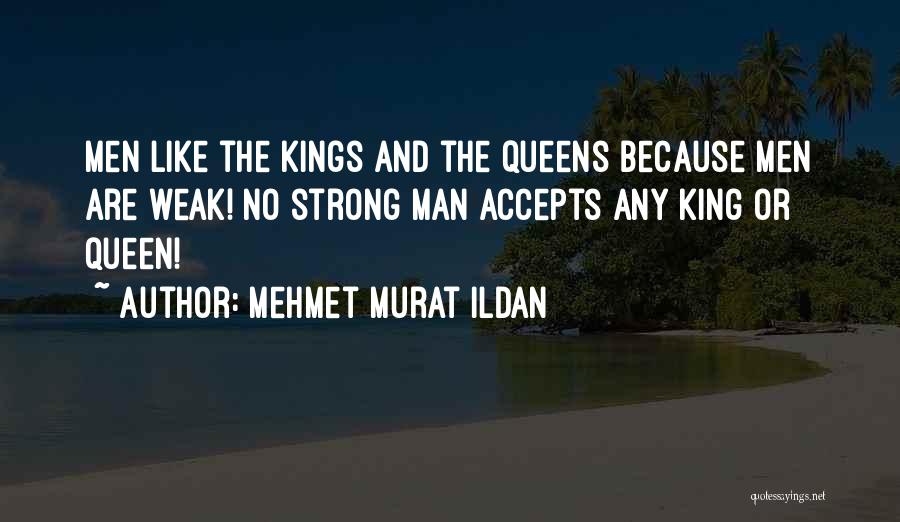 Mehmet Murat Ildan Quotes: Men Like The Kings And The Queens Because Men Are Weak! No Strong Man Accepts Any King Or Queen!