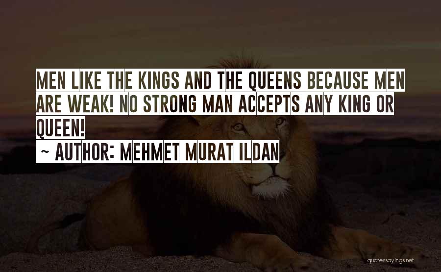 Mehmet Murat Ildan Quotes: Men Like The Kings And The Queens Because Men Are Weak! No Strong Man Accepts Any King Or Queen!