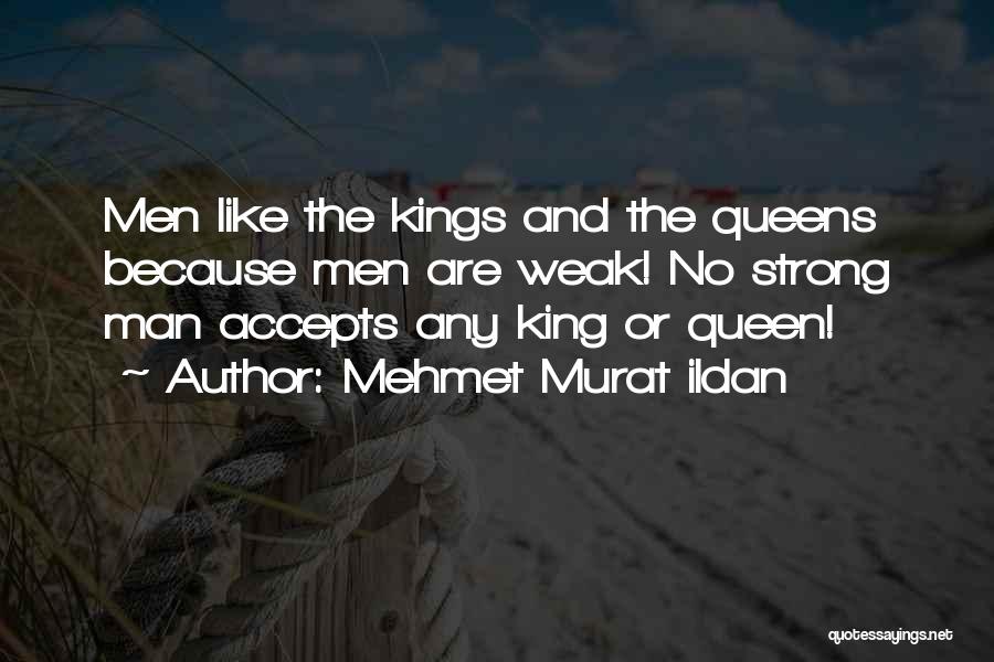 Mehmet Murat Ildan Quotes: Men Like The Kings And The Queens Because Men Are Weak! No Strong Man Accepts Any King Or Queen!