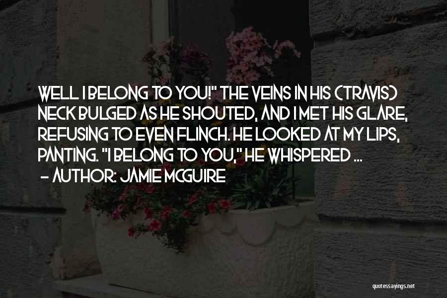 Jamie McGuire Quotes: Well I Belong To You! The Veins In His (travis) Neck Bulged As He Shouted, And I Met His Glare,