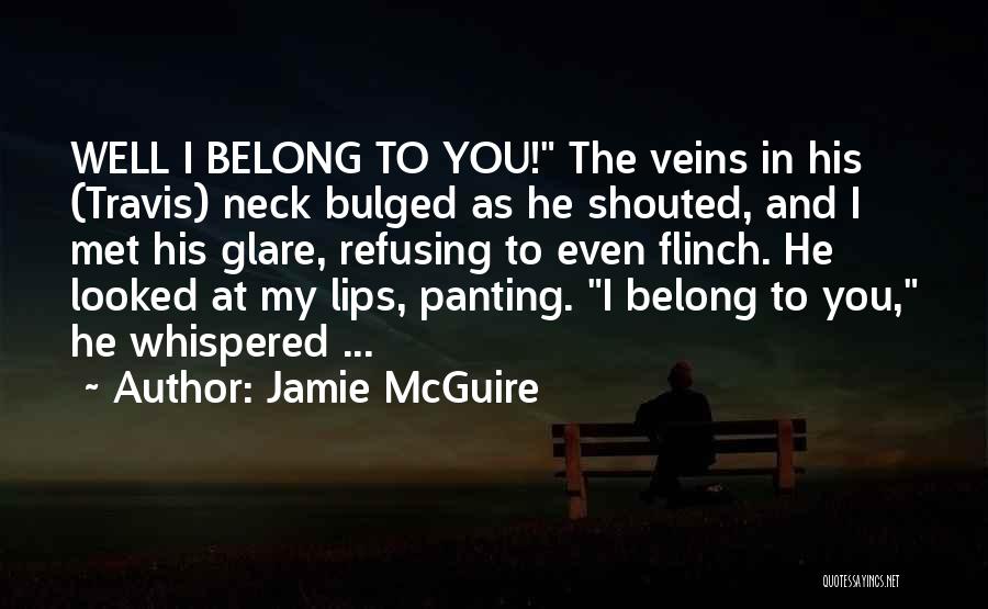 Jamie McGuire Quotes: Well I Belong To You! The Veins In His (travis) Neck Bulged As He Shouted, And I Met His Glare,