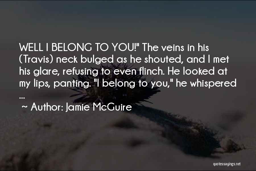 Jamie McGuire Quotes: Well I Belong To You! The Veins In His (travis) Neck Bulged As He Shouted, And I Met His Glare,