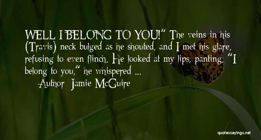Jamie McGuire Quotes: Well I Belong To You! The Veins In His (travis) Neck Bulged As He Shouted, And I Met His Glare,