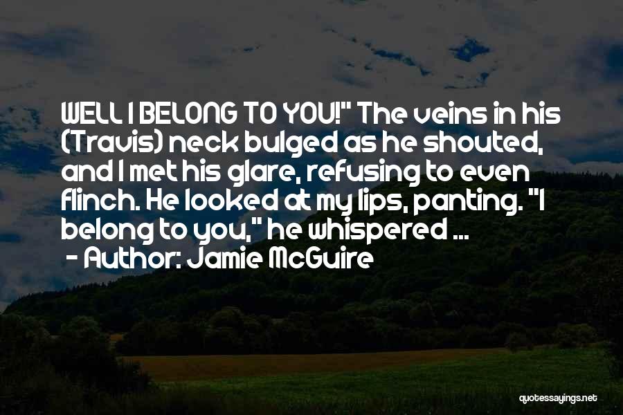 Jamie McGuire Quotes: Well I Belong To You! The Veins In His (travis) Neck Bulged As He Shouted, And I Met His Glare,