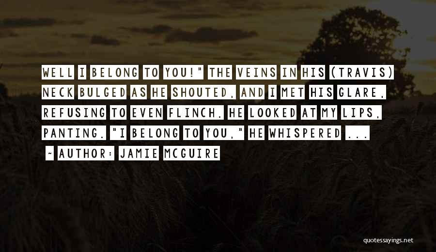 Jamie McGuire Quotes: Well I Belong To You! The Veins In His (travis) Neck Bulged As He Shouted, And I Met His Glare,