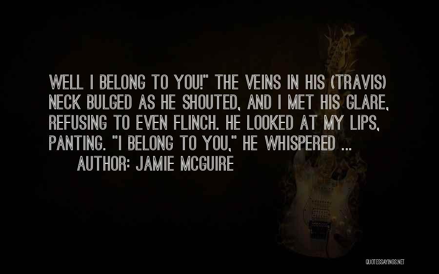 Jamie McGuire Quotes: Well I Belong To You! The Veins In His (travis) Neck Bulged As He Shouted, And I Met His Glare,