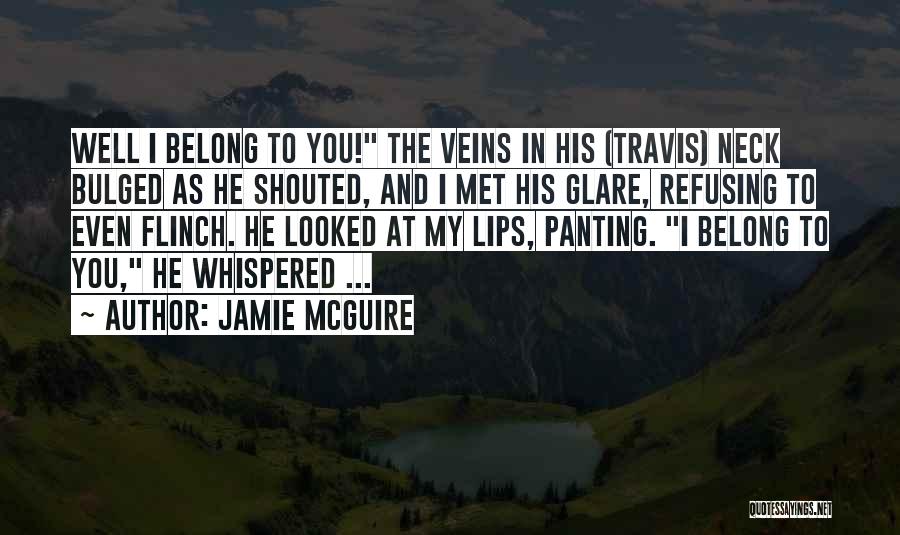 Jamie McGuire Quotes: Well I Belong To You! The Veins In His (travis) Neck Bulged As He Shouted, And I Met His Glare,