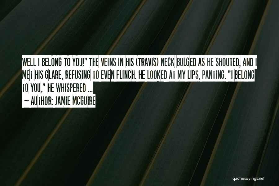 Jamie McGuire Quotes: Well I Belong To You! The Veins In His (travis) Neck Bulged As He Shouted, And I Met His Glare,