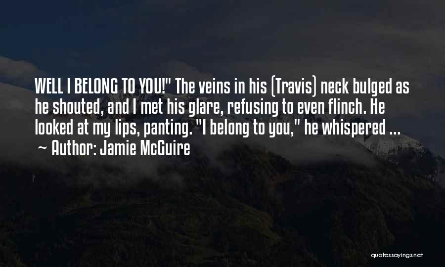 Jamie McGuire Quotes: Well I Belong To You! The Veins In His (travis) Neck Bulged As He Shouted, And I Met His Glare,