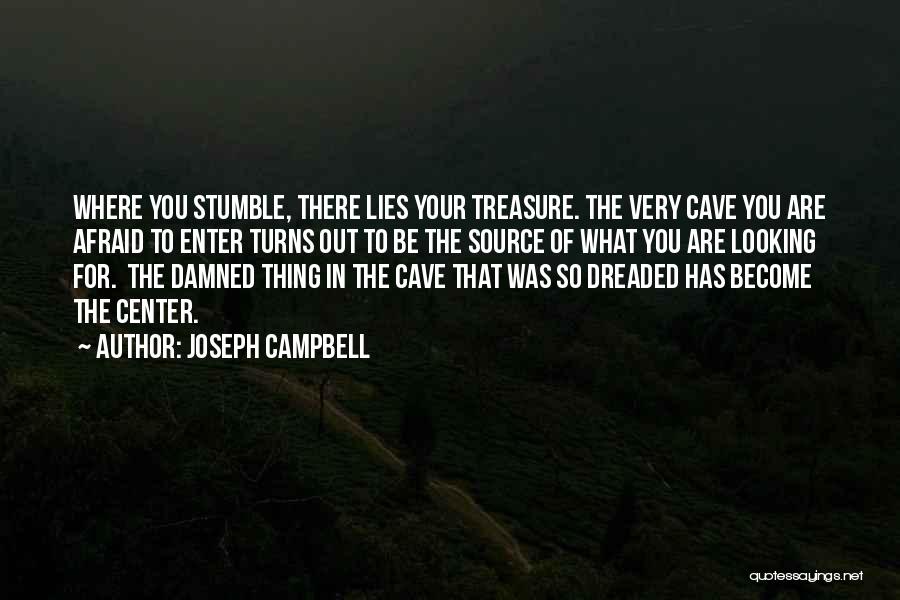 Joseph Campbell Quotes: Where You Stumble, There Lies Your Treasure. The Very Cave You Are Afraid To Enter Turns Out To Be The
