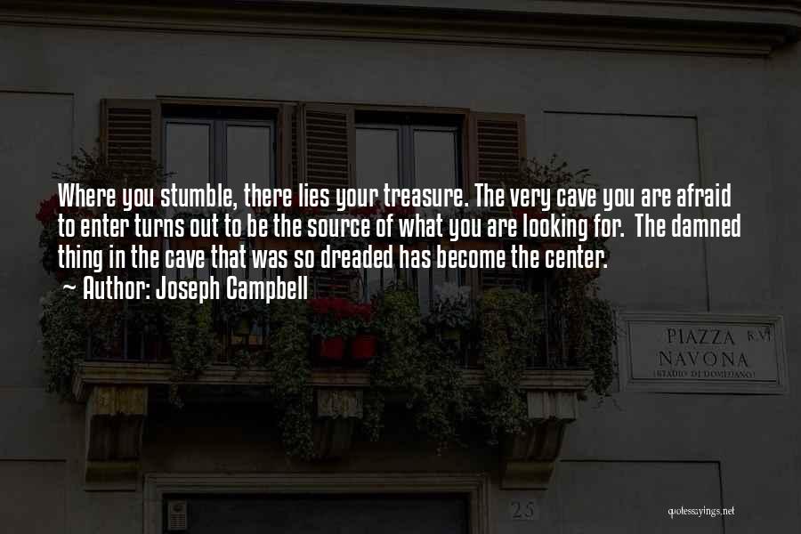 Joseph Campbell Quotes: Where You Stumble, There Lies Your Treasure. The Very Cave You Are Afraid To Enter Turns Out To Be The