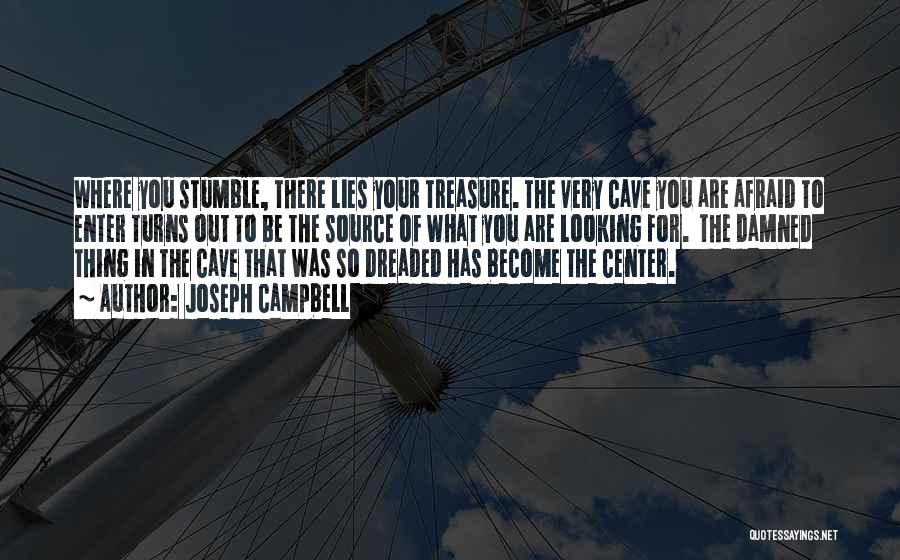 Joseph Campbell Quotes: Where You Stumble, There Lies Your Treasure. The Very Cave You Are Afraid To Enter Turns Out To Be The