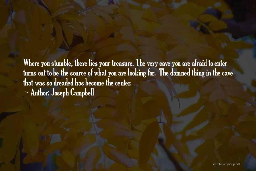 Joseph Campbell Quotes: Where You Stumble, There Lies Your Treasure. The Very Cave You Are Afraid To Enter Turns Out To Be The