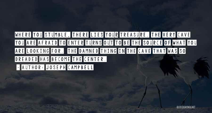 Joseph Campbell Quotes: Where You Stumble, There Lies Your Treasure. The Very Cave You Are Afraid To Enter Turns Out To Be The
