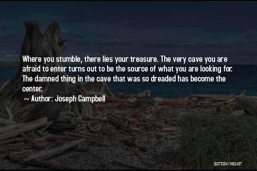 Joseph Campbell Quotes: Where You Stumble, There Lies Your Treasure. The Very Cave You Are Afraid To Enter Turns Out To Be The