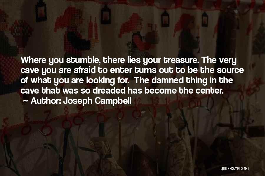Joseph Campbell Quotes: Where You Stumble, There Lies Your Treasure. The Very Cave You Are Afraid To Enter Turns Out To Be The