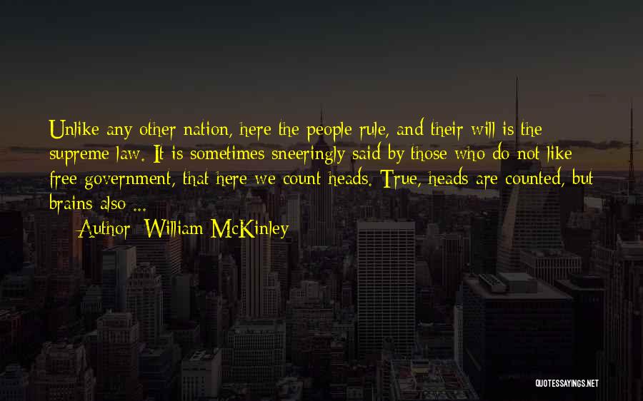 William McKinley Quotes: Unlike Any Other Nation, Here The People Rule, And Their Will Is The Supreme Law. It Is Sometimes Sneeringly Said