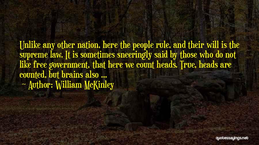 William McKinley Quotes: Unlike Any Other Nation, Here The People Rule, And Their Will Is The Supreme Law. It Is Sometimes Sneeringly Said