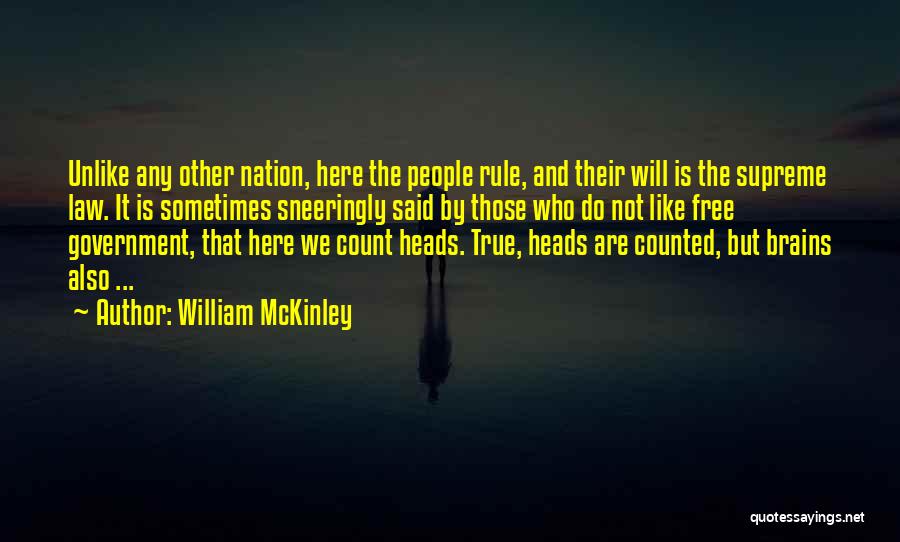 William McKinley Quotes: Unlike Any Other Nation, Here The People Rule, And Their Will Is The Supreme Law. It Is Sometimes Sneeringly Said