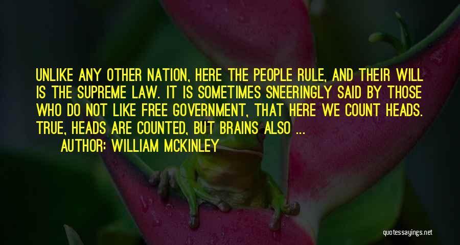 William McKinley Quotes: Unlike Any Other Nation, Here The People Rule, And Their Will Is The Supreme Law. It Is Sometimes Sneeringly Said