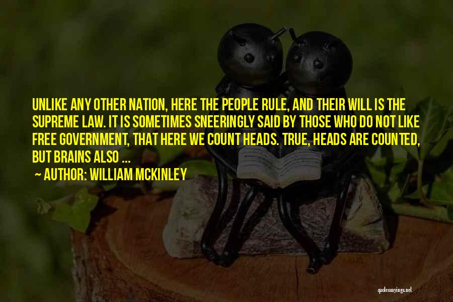 William McKinley Quotes: Unlike Any Other Nation, Here The People Rule, And Their Will Is The Supreme Law. It Is Sometimes Sneeringly Said