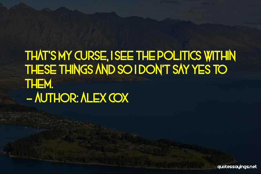 Alex Cox Quotes: That's My Curse, I See The Politics Within These Things And So I Don't Say Yes To Them.