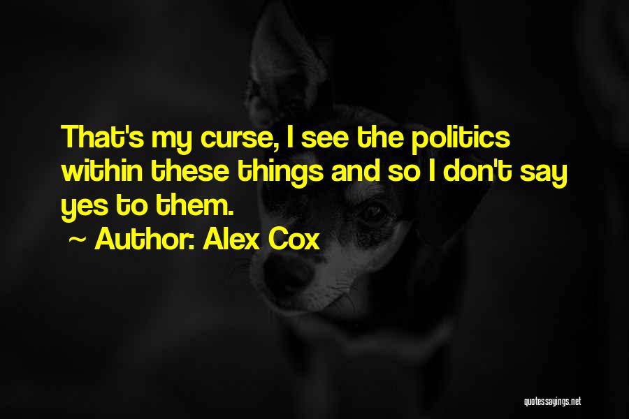 Alex Cox Quotes: That's My Curse, I See The Politics Within These Things And So I Don't Say Yes To Them.