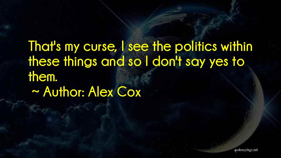 Alex Cox Quotes: That's My Curse, I See The Politics Within These Things And So I Don't Say Yes To Them.