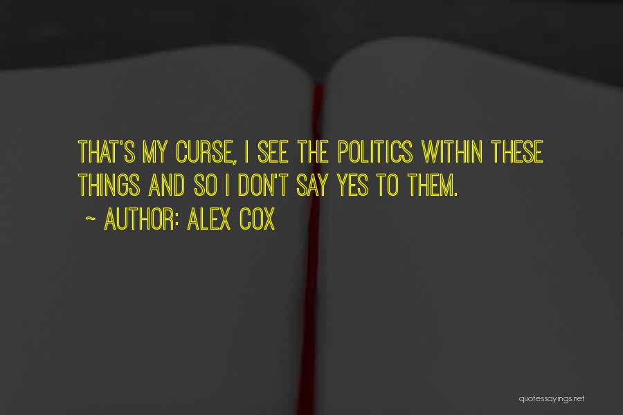 Alex Cox Quotes: That's My Curse, I See The Politics Within These Things And So I Don't Say Yes To Them.