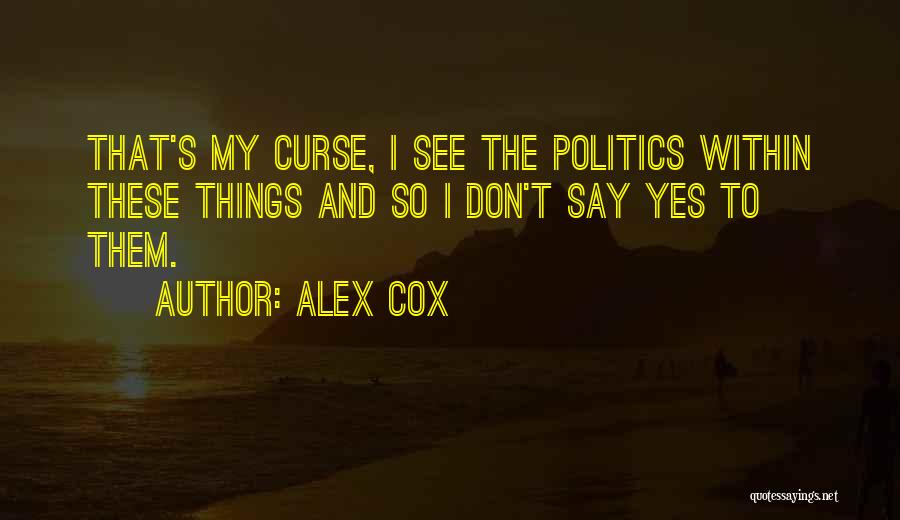 Alex Cox Quotes: That's My Curse, I See The Politics Within These Things And So I Don't Say Yes To Them.