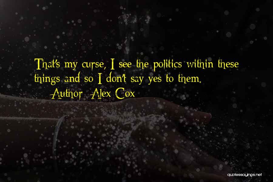 Alex Cox Quotes: That's My Curse, I See The Politics Within These Things And So I Don't Say Yes To Them.