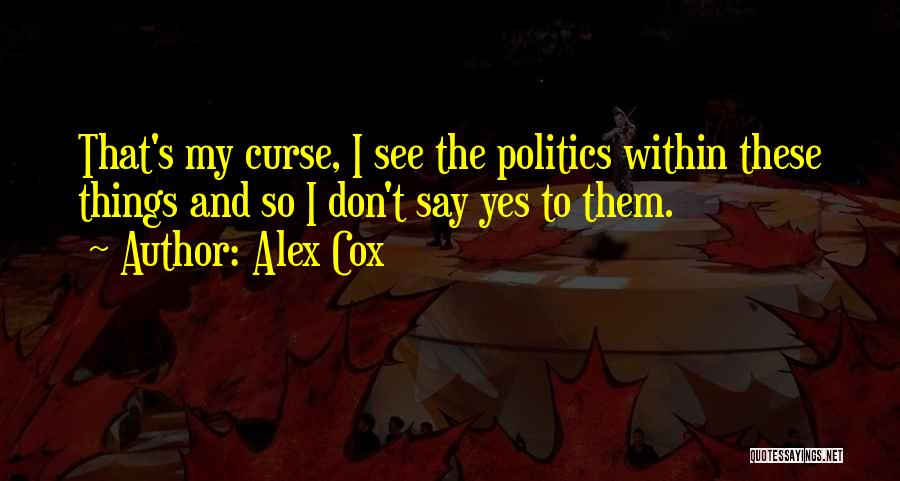 Alex Cox Quotes: That's My Curse, I See The Politics Within These Things And So I Don't Say Yes To Them.